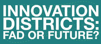 Innovation Districts: Fad or Future?